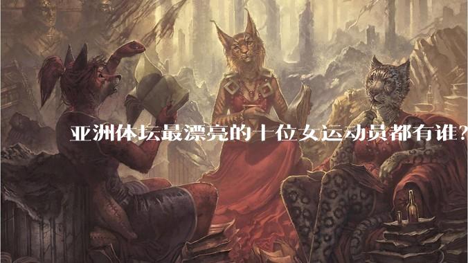 亚洲体坛最漂亮的十位女运动员都有谁？