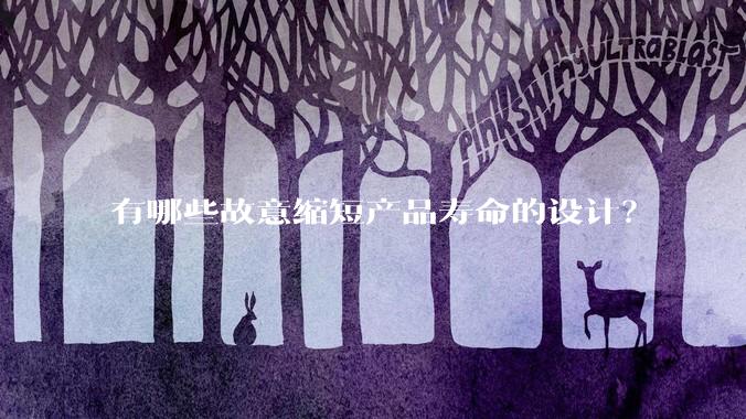 有哪些故意缩短产品寿命的设计？
