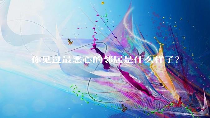 你见过最恶心的邻居是什么样子？