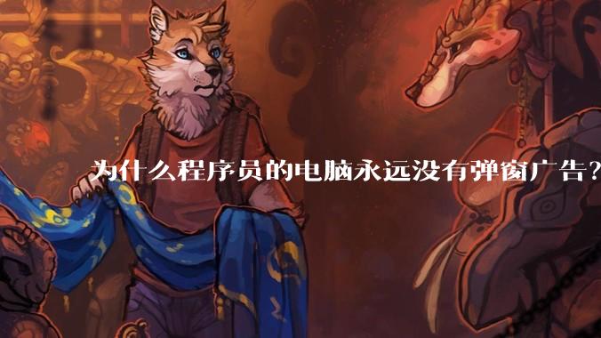 为什么程序员的电脑永远没有弹窗广告？