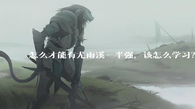 怎么才能有尤雨溪一半强，该怎么学习？