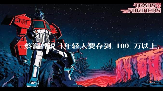 蔡澜曾说「年轻人要存到 100 万以上，这是脱离牛马生活的第一步」，怎样看这一观点？