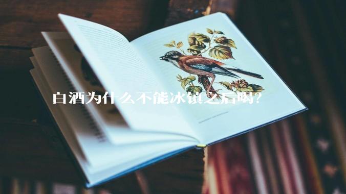白酒为什么不能冰镇之后喝？