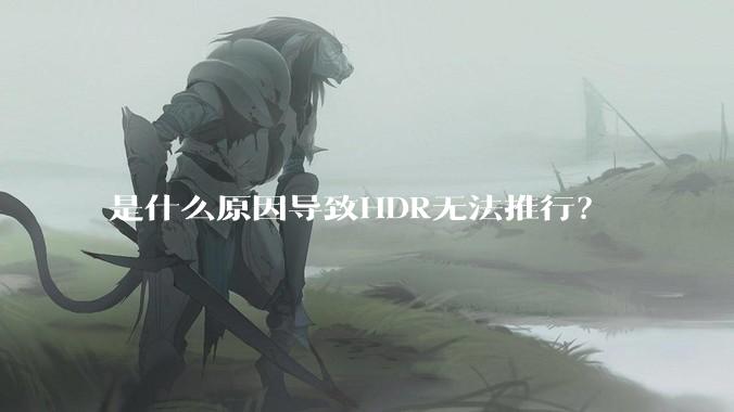 是什么原因导致HDR无法推行？