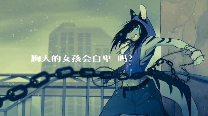 胸大的女孩会自卑 吗？