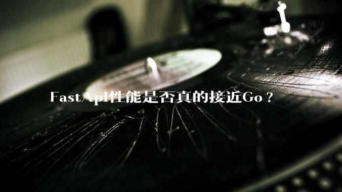 FastApi性能是否真的接近Go?
