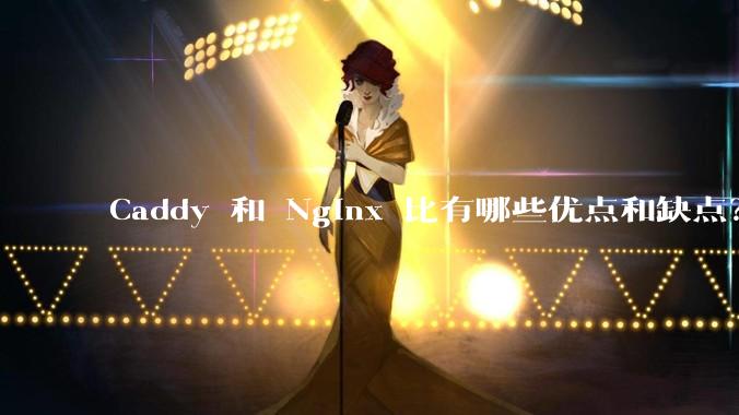 Caddy 和 Nginx 比有哪些优点和缺点？