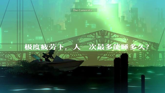 极度疲劳下，人一次最多能睡多久？