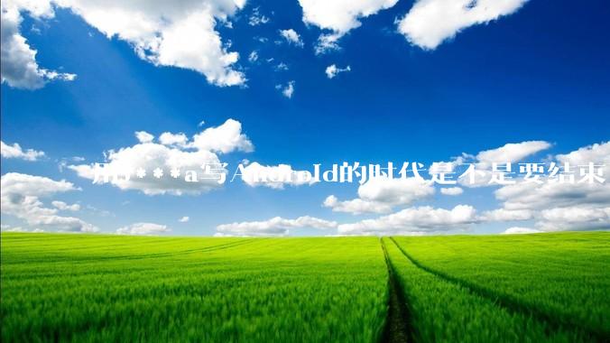 用J***a写Android的时代是不是要结束了？