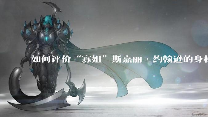 如何评价“寡姐”斯嘉丽·约翰逊的身材？