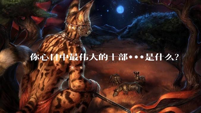 你心目中最伟大的十部***是什么？