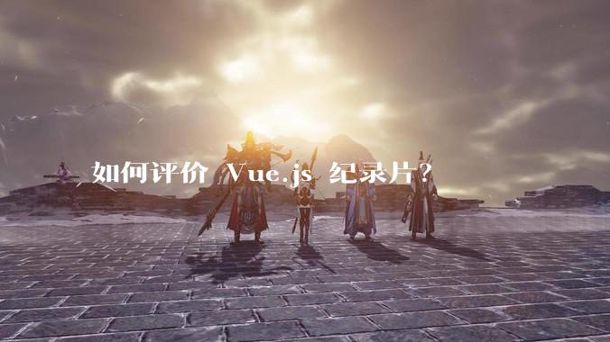如何评价 Vue.js 纪录片？