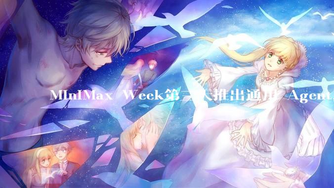 MiniMax Week第三天推出通用 Agent，体验如何？对行业会带来哪些影响？