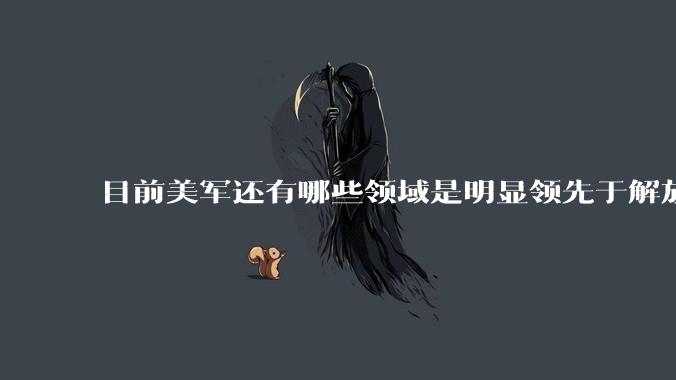 目前美军还有哪些领域是明显领先于解放军的？