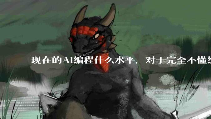 现在的AI编程什么水平，对于完全不懂编程的人来说，可以用AI设计开发出软件吗？
